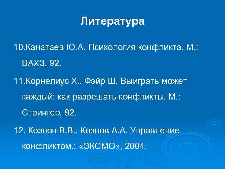 Литература 10. Канатаев Ю. А. Психология конфликта. М. : ВАХЗ, 92. 11. Корнелиус Х.