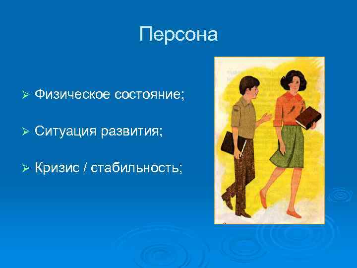 Персона Ø Физическое состояние; Ø Ситуация развития; Ø Кризис / стабильность; 