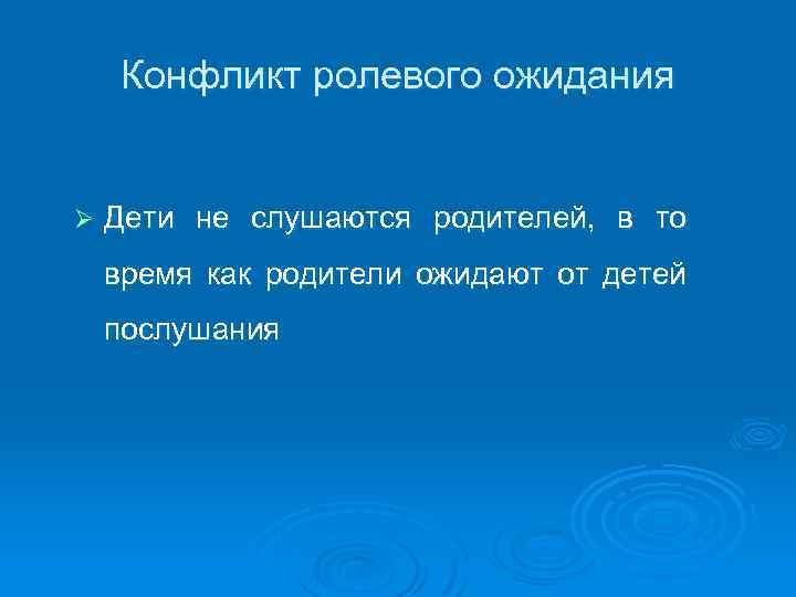 Конфликт ролевого ожидания Ø Дети не слушаются родителей, в то время как родители ожидают
