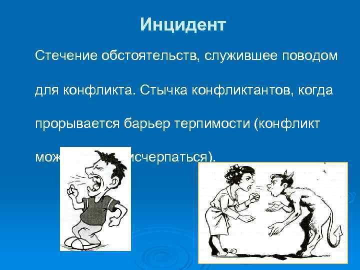 Инцидент Стечение обстоятельств, служившее поводом для конфликта. Стычка конфликтантов, когда прорывается барьер терпимости (конфликт