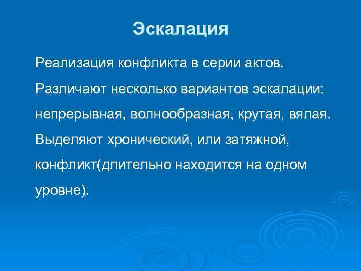 Эскалация Реализация конфликта в серии актов. Различают несколько вариантов эскалации: непрерывная, волнообразная, крутая, вялая.