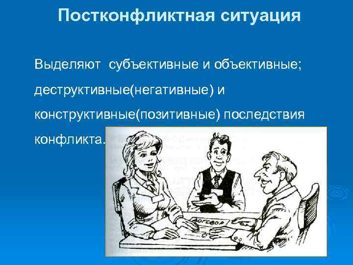 Постконфликтная ситуация Выделяют субъективные и объективные; деструктивные(негативные) и конструктивные(позитивные) последствия конфликта. 
