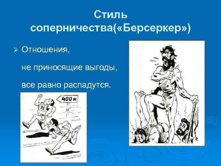 Стиль соперничества( «Берсеркер» ) Ø Отношения, не приносящие выгоды, все равно распадутся. 
