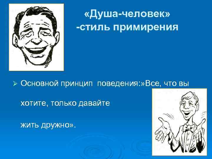  «Душа-человек» -стиль примирения Ø Основной принцип поведения: » Все, что вы хотите, только