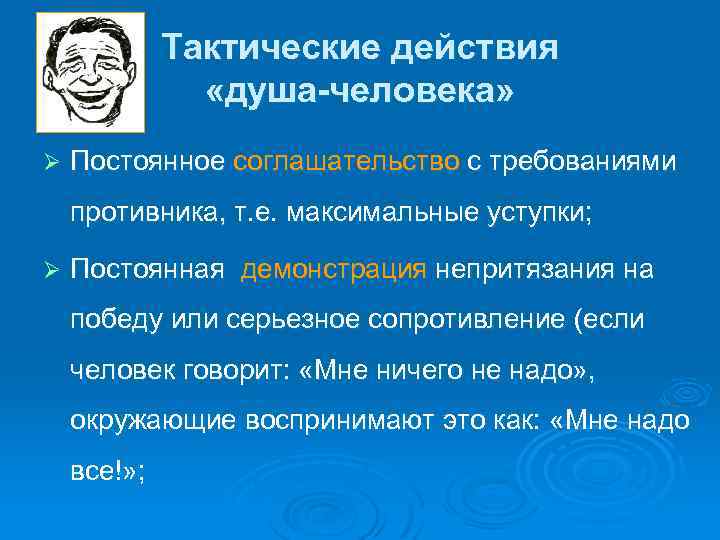 Тактические действия «душа-человека» Ø Постоянное соглашательство с требованиями противника, т. е. максимальные уступки; Ø