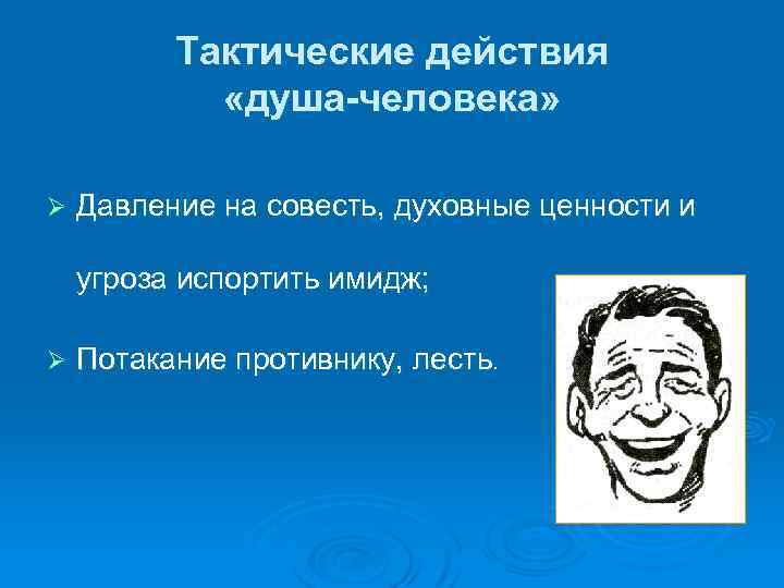 Тактические действия «душа-человека» Ø Давление на совесть, духовные ценности и угроза испортить имидж; Ø
