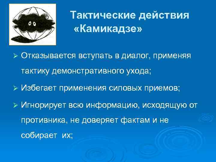 Тактические действия «Камикадзе» Ø Отказывается вступать в диалог, применяя тактику демонстративного ухода; Ø Избегает