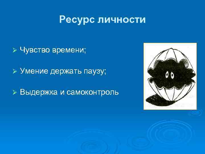 Ресурс личности Ø Чувство времени; Ø Умение держать паузу; Ø Выдержка и самоконтроль 