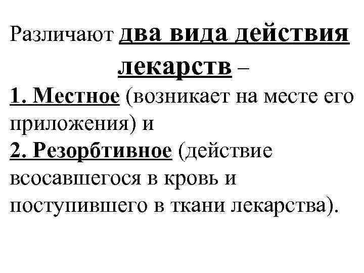 Различают два вида действия лекарств – 1. Местное (возникает на месте его приложения) и