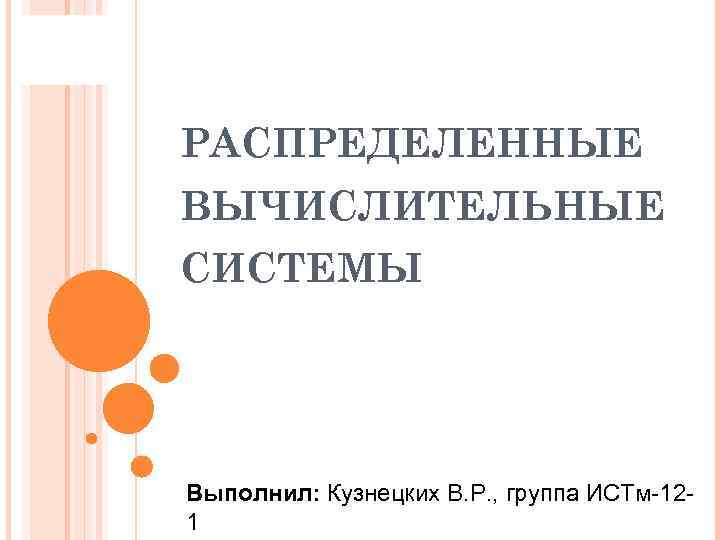 РАСПРЕДЕЛЕННЫЕ ВЫЧИСЛИТЕЛЬНЫЕ СИСТЕМЫ Выполнил: Кузнецких В. Р. , группа ИСТм-121 