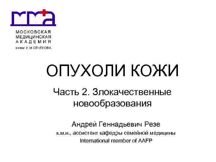 ОПУХОЛИ КОЖИ Часть 2. Злокачественные новообразования Андрей Геннадьевич Резе к. м. н. , ассистент
