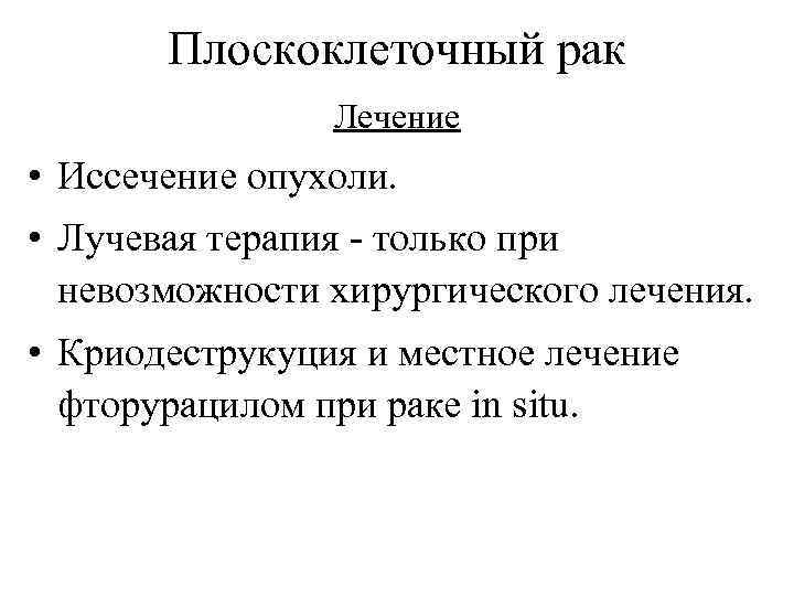 Плоскоклеточный рак Лечение • Иссечение опухоли. • Лучевая терапия - только при невозможности хирургического