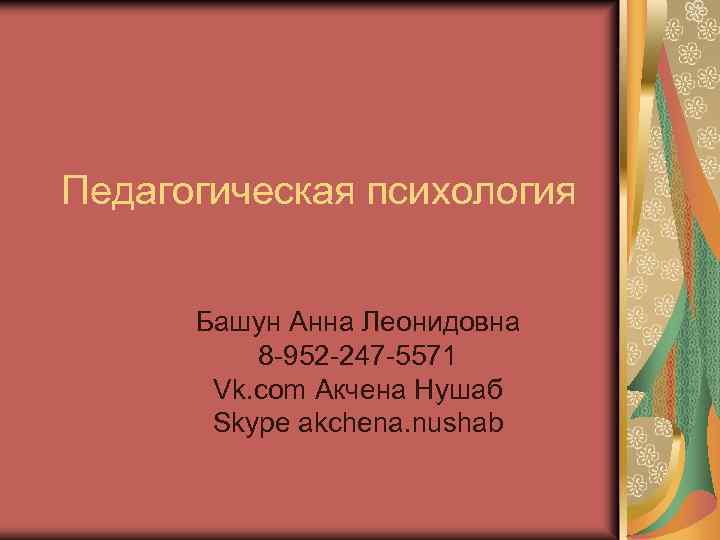 Педагогическая психология Башун Анна Леонидовна 8 -952 -247 -5571 Vk. com Акчена Нушаб Skype