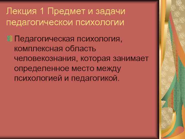 Лекция 1 Предмет и задачи педагогическои психологии Педагогическая психология, комплексная область человекознания, которая занимает