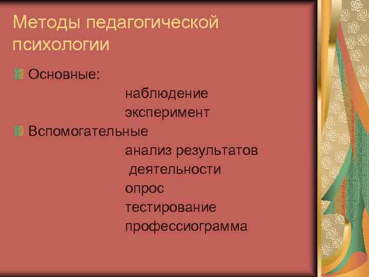 Методы педагогической психологии Основные: наблюдение эксперимент Вспомогательные анализ результатов деятельности опрос тестирование профессиограмма 