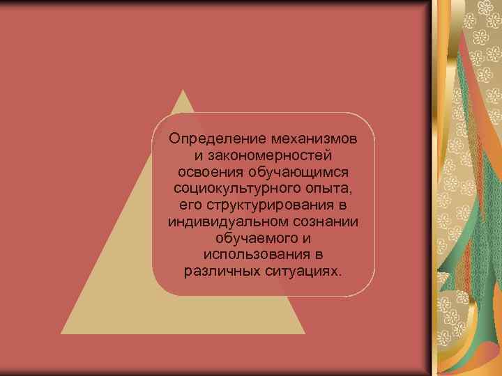Определение механизмов и закономерностей освоения обучающимся социокультурного опыта, eгo структурирования в индивидуальном сознании обучаемого