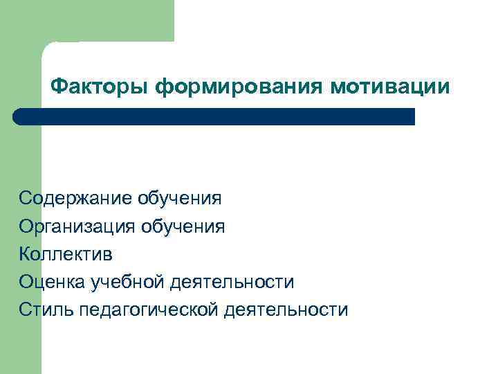 Факторы формирования мотивации Содержание обучения Организация обучения Коллектив Оценка учебной деятельности Стиль педагогической деятельности