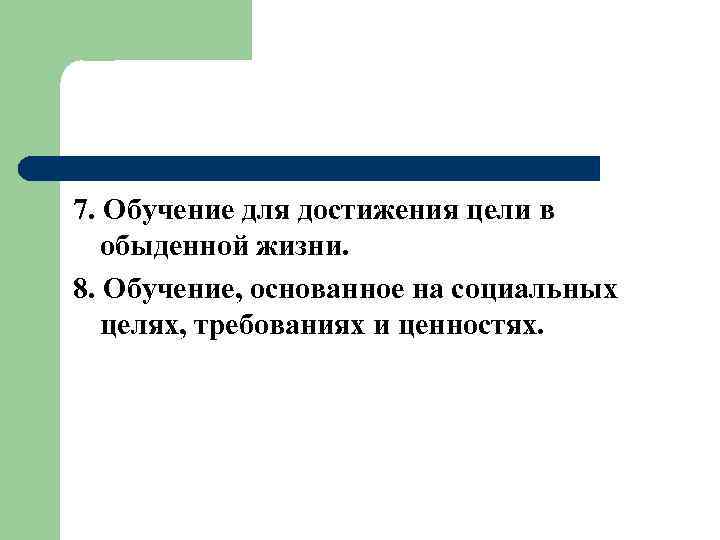 7. Обучение для достижения цели в обыденной жизни. 8. Обучение, основанное на социальных целях,