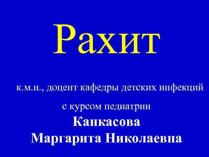Рахит к. м. н. , доцент кафедры детских инфекций с курсом педиатрии Канкасова Маргарита