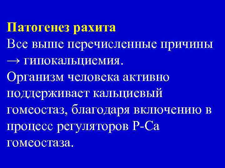 Патогенез рахита Все выше перечисленные причины → гипокальциемия. Организм человека активно поддерживает кальциевый гомеостаз,