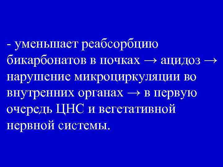 - уменьшает реабсорбцию бикарбонатов в почках → ацидоз → нарушение микроциркуляции во внутренних органах