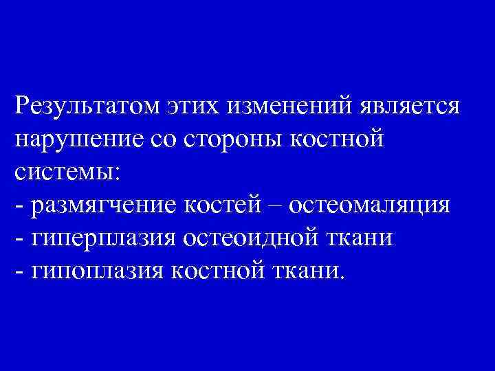 Результатом этих изменений является нарушение со стороны костной системы: - размягчение костей – остеомаляция