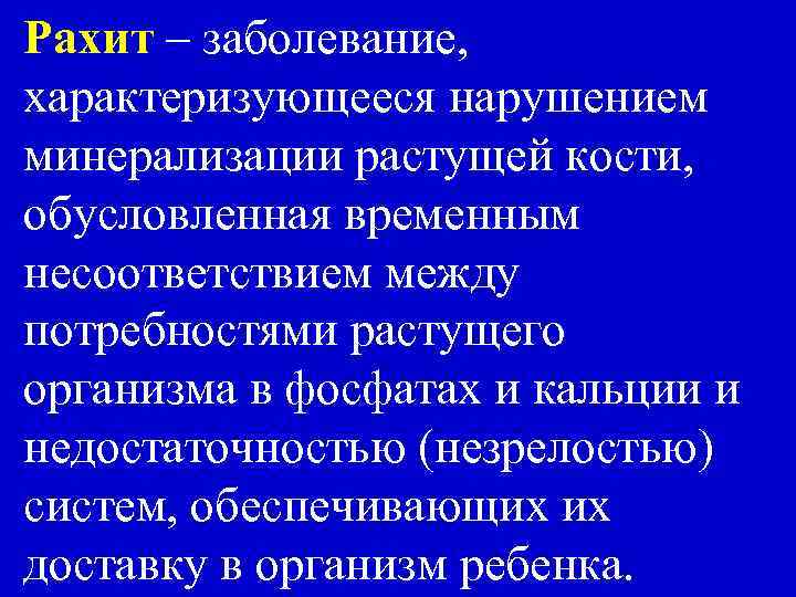 Рахит – заболевание, характеризующееся нарушением минерализации растущей кости, обусловленная временным несоответствием между потребностями растущего