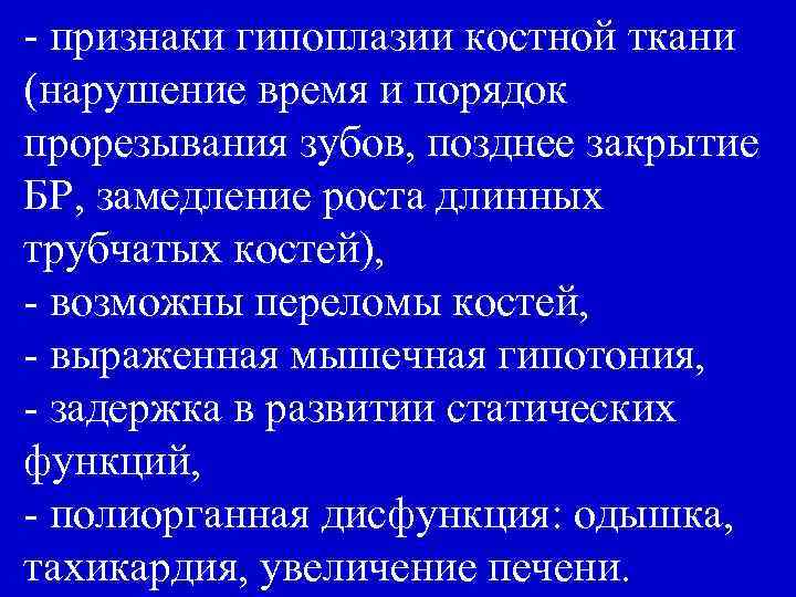 - признаки гипоплазии костной ткани (нарушение время и порядок прорезывания зубов, позднее закрытие БР,