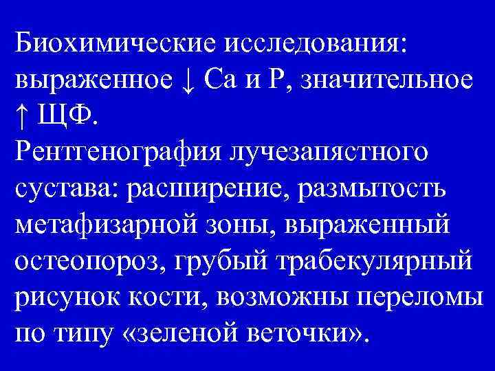 Биохимические исследования: выраженное ↓ Са и Р, значительное ↑ ЩФ. Рентгенография лучезапястного сустава: расширение,