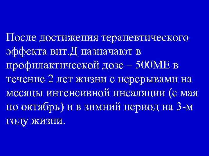 После достижения терапевтического эффекта вит. Д назначают в профилактической дозе – 500 МЕ в