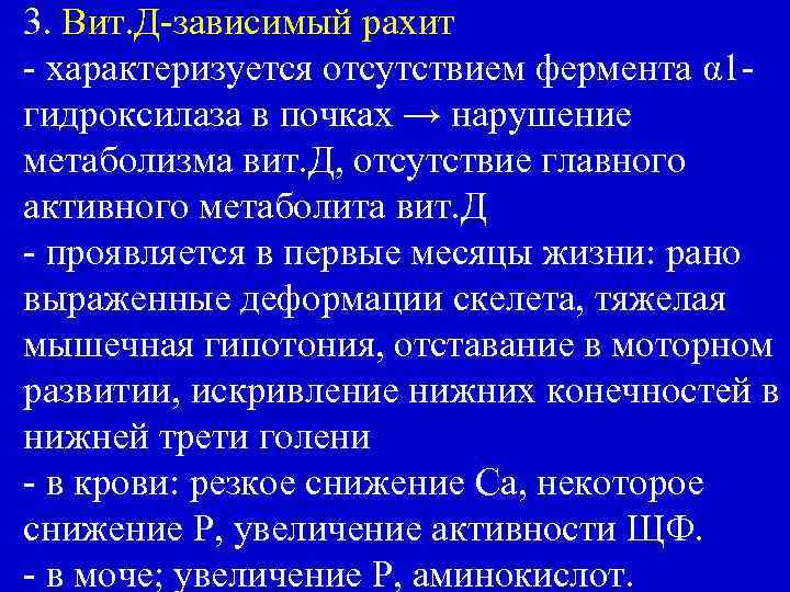 3. Вит. Д-зависимый рахит - характеризуется отсутствием фермента α 1 гидроксилаза в почках →