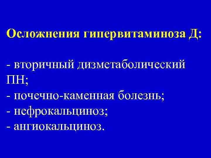 Осложнения гипервитаминоза Д: - вторичный дизметаболический ПН; - почечно-каменная болезнь; - нефрокальциноз; - ангиокальциноз.