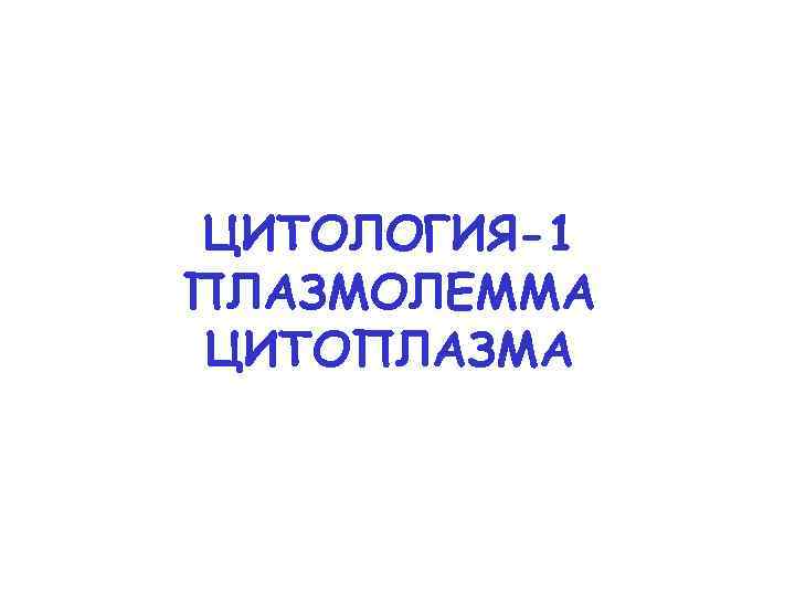ЦИТОЛОГИЯ-1 ПЛАЗМОЛЕММА ЦИТОПЛАЗМА 