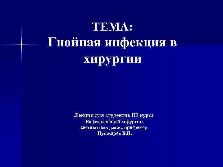 ТЕМА: Гнойная инфекция в хирургии Лекции для студентов III курса Кафедра общей хирургии составитель