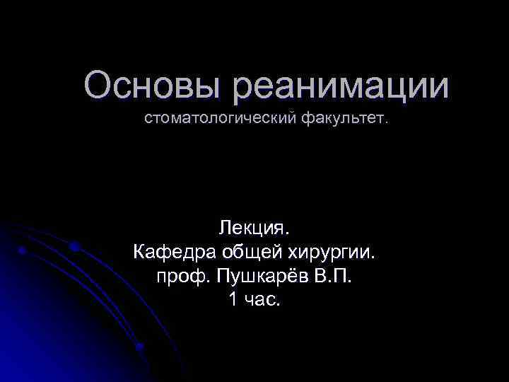 Основы реанимации стоматологический факультет. Лекция. Кафедра общей хирургии. проф. Пушкарёв В. П. 1 час.