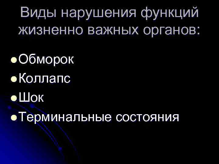 Виды нарушения функций жизненно важных органов: l Обморок l Коллапс l Шок l Терминальные