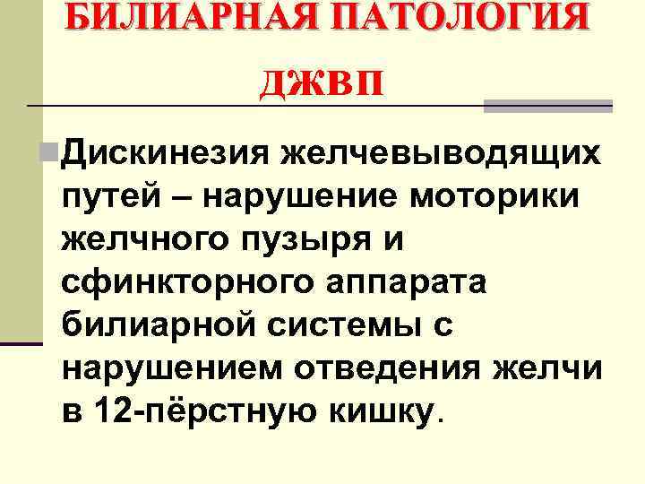 БИЛИАРНАЯ ПАТОЛОГИЯ джвп n. Дискинезия желчевыводящих путей – нарушение моторики желчного пузыря и сфинкторного