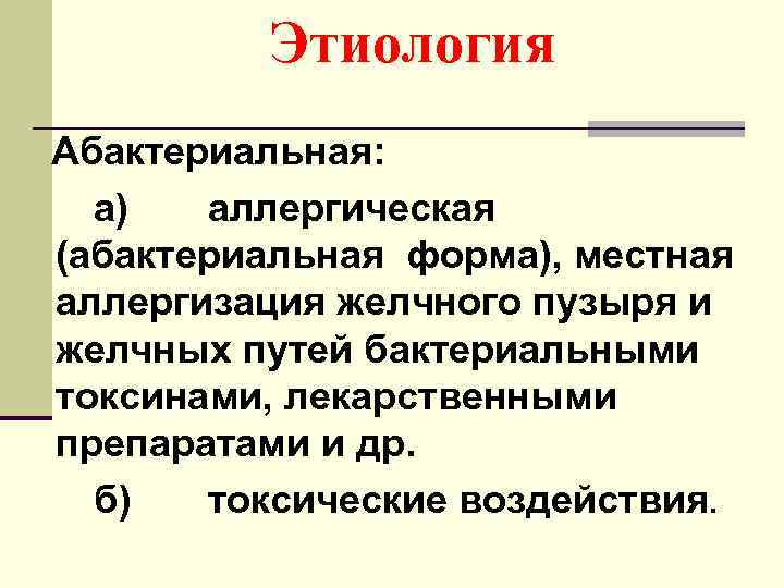 Этиология Абактериальная: а) аллергическая (абактериальная форма), местная аллергизация желчного пузыря и желчных путей бактериальными
