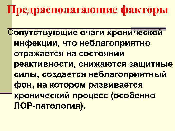 Предрасполагающие факторы Сопутствующие очаги хронической инфекции, что неблагоприятно отражается на состоянии реактивности, снижаются защитные