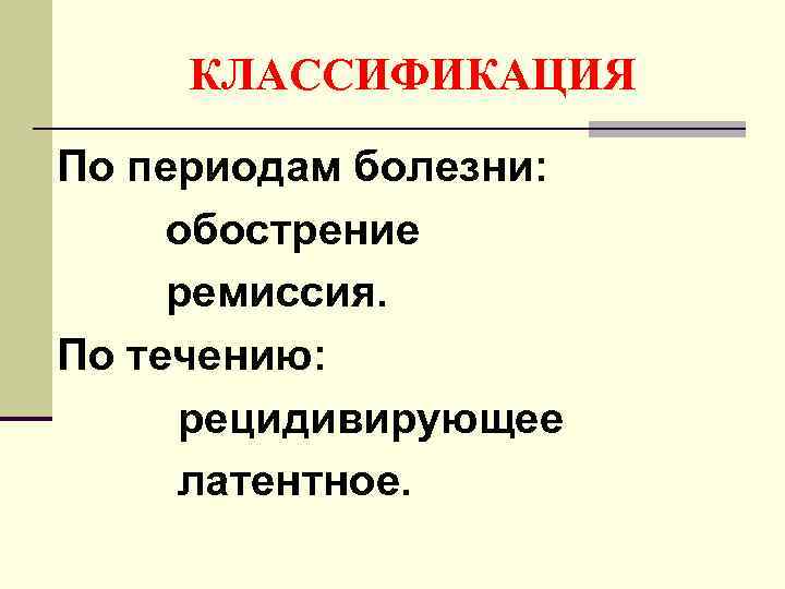 КЛАССИФИКАЦИЯ По периодам болезни: обострение ремиссия. По течению: рецидивирующее латентное. 