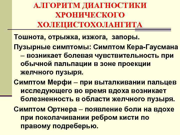 АЛГОРИТМ ДИАГНОСТИКИ ХРОНИЧЕСКОГО ХОЛЕЦИСТОХОЛАНГИТА Тошнота, отрыжка, изжога, запоры. Пузырные симптомы: Симптом Кера-Гаусмана – возникает