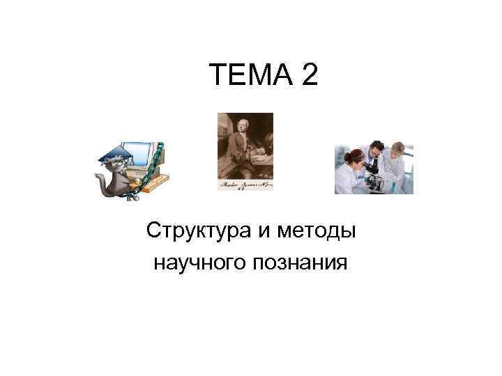 ТЕМА 2 Структура и методы научного познания 