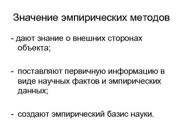 Значение эмпирических методов - дают знание о внешних сторонах объекта; - поставляют первичную информацию