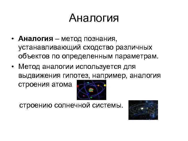 Аналогия • Аналогия – метод познания, устанавливающий сходство различных объектов по определенным параметрам. •