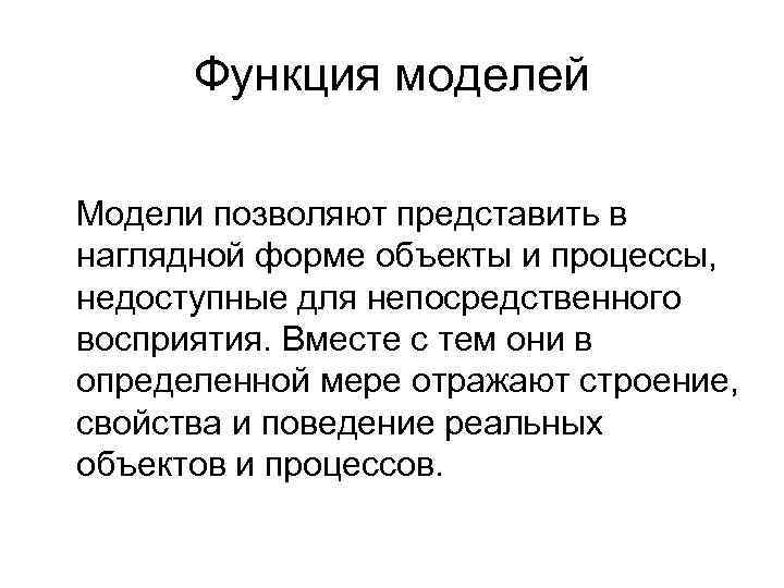 Функция моделей Модели позволяют представить в наглядной форме объекты и процессы, недоступные для непосредственного