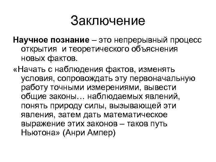 Заключение Научное познание – это непрерывный процесс открытия и теоретического объяснения новых фактов. «Начать
