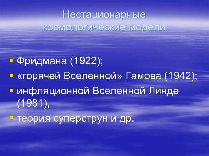 Нестационарные космологические модели § Фридмана (1922); § «горячей Вселенной» Гамова (1942); § инфляционной Вселенной