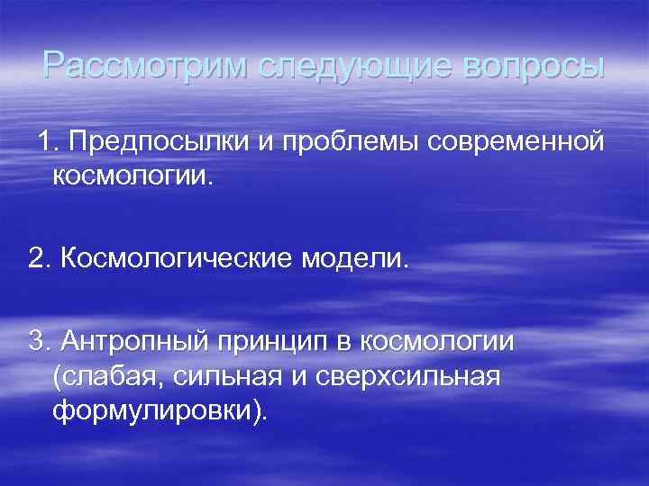 Рассмотрим следующие вопросы 1. Предпосылки и проблемы современной космологии. 2. Космологические модели. 3. Антропный