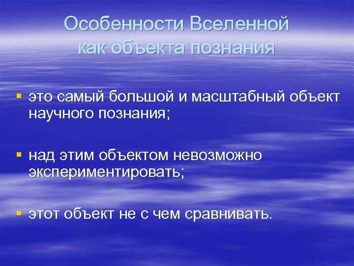 Особенности Вселенной как объекта познания § это самый большой и масштабный объект научного познания;