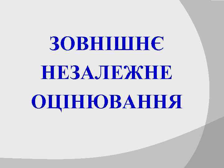 ЗОВНІШНЄ НЕЗАЛЕЖНЕ ОЦІНЮВАННЯ 
